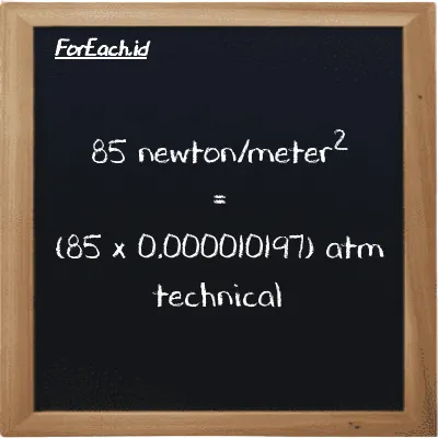 How to convert newton/meter<sup>2</sup> to atm technical: 85 newton/meter<sup>2</sup> (N/m<sup>2</sup>) is equivalent to 85 times 0.000010197 atm technical (at)